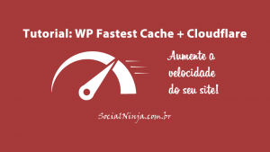 Tutorial: WP Fastest Cache + Cloudflare. Configure e Aumente a Velocidade de Seu Site!